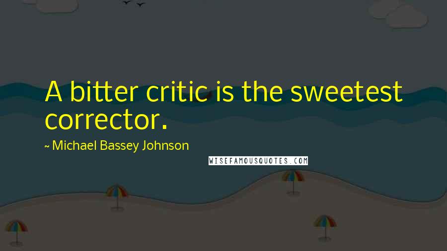 Michael Bassey Johnson Quotes: A bitter critic is the sweetest corrector.