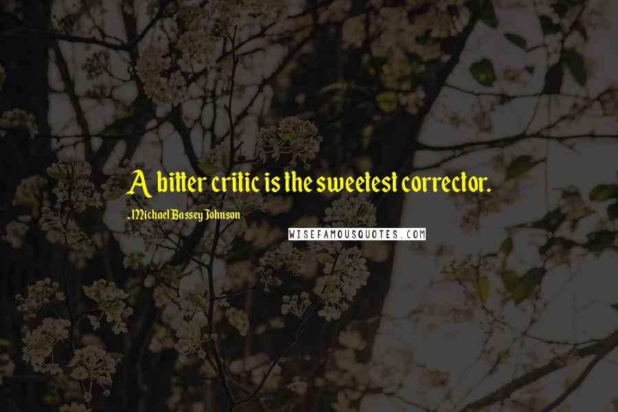 Michael Bassey Johnson Quotes: A bitter critic is the sweetest corrector.