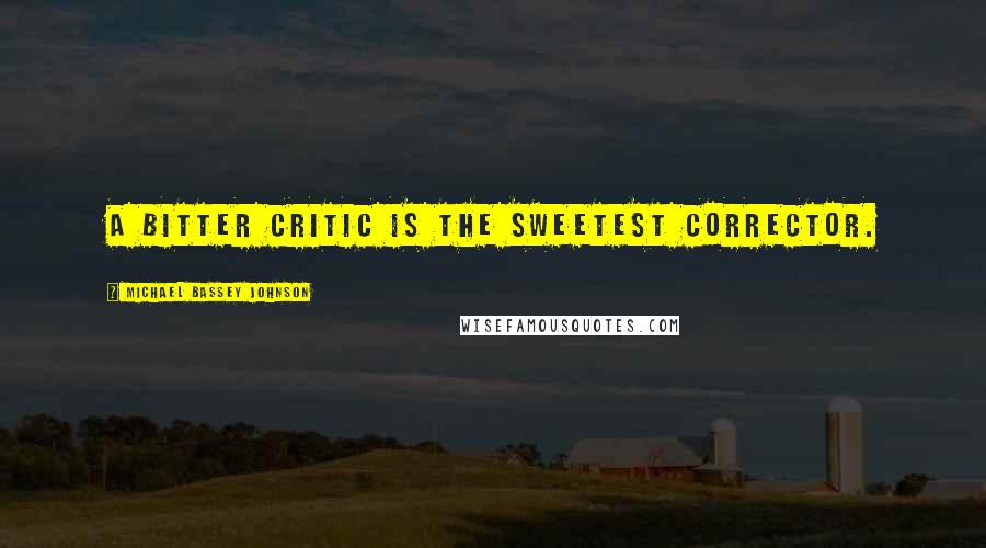 Michael Bassey Johnson Quotes: A bitter critic is the sweetest corrector.