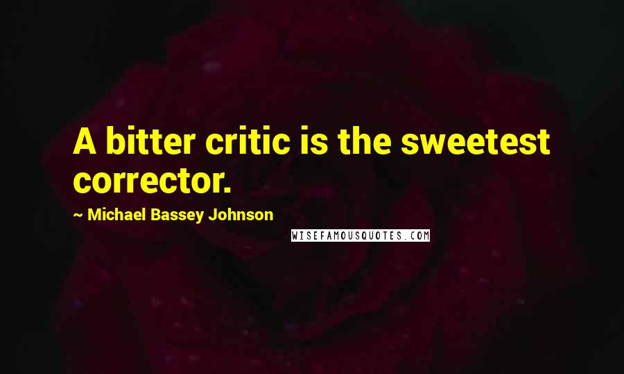 Michael Bassey Johnson Quotes: A bitter critic is the sweetest corrector.