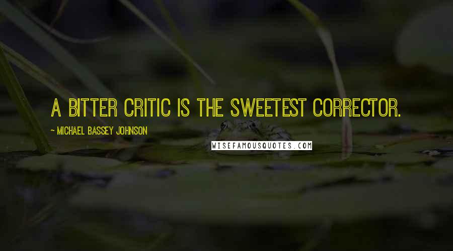 Michael Bassey Johnson Quotes: A bitter critic is the sweetest corrector.