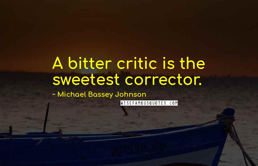 Michael Bassey Johnson Quotes: A bitter critic is the sweetest corrector.