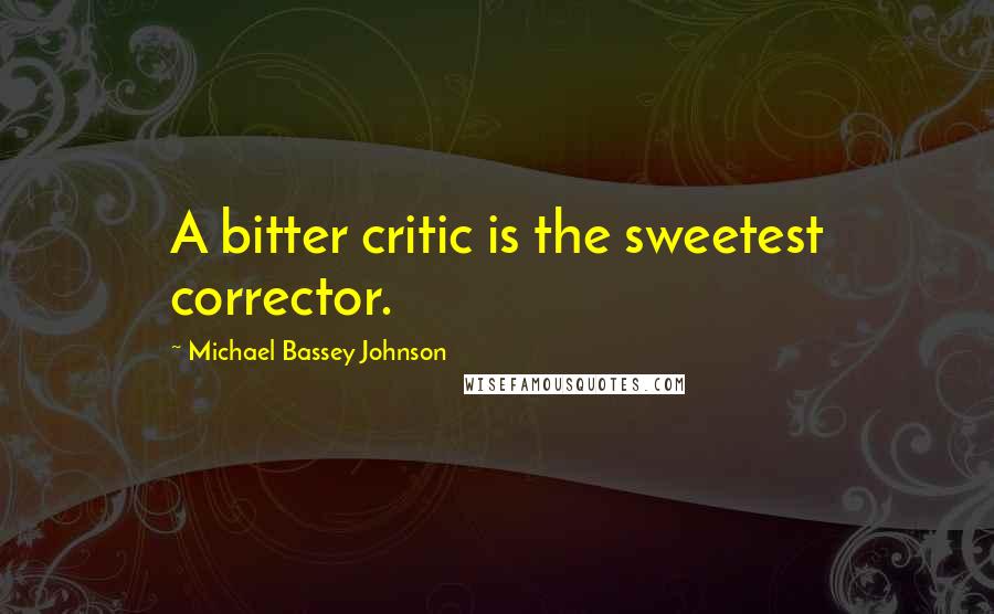 Michael Bassey Johnson Quotes: A bitter critic is the sweetest corrector.