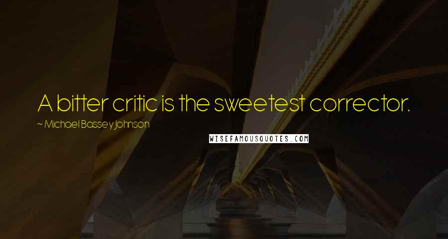 Michael Bassey Johnson Quotes: A bitter critic is the sweetest corrector.