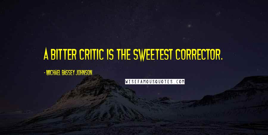 Michael Bassey Johnson Quotes: A bitter critic is the sweetest corrector.