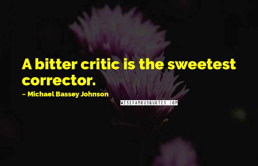 Michael Bassey Johnson Quotes: A bitter critic is the sweetest corrector.