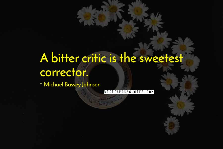 Michael Bassey Johnson Quotes: A bitter critic is the sweetest corrector.