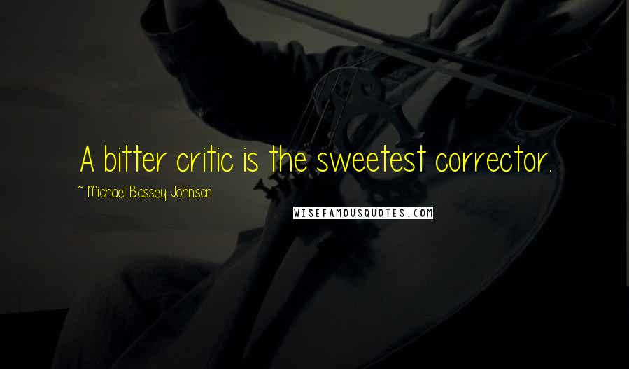 Michael Bassey Johnson Quotes: A bitter critic is the sweetest corrector.
