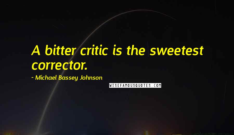 Michael Bassey Johnson Quotes: A bitter critic is the sweetest corrector.