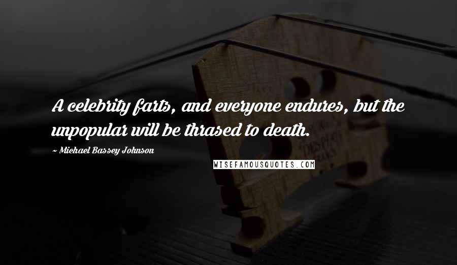 Michael Bassey Johnson Quotes: A celebrity farts, and everyone endures, but the unpopular will be thrased to death.