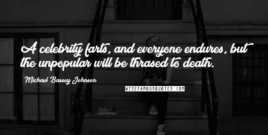 Michael Bassey Johnson Quotes: A celebrity farts, and everyone endures, but the unpopular will be thrased to death.