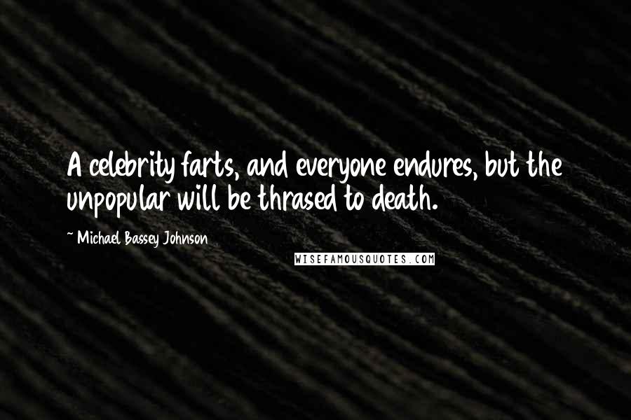 Michael Bassey Johnson Quotes: A celebrity farts, and everyone endures, but the unpopular will be thrased to death.