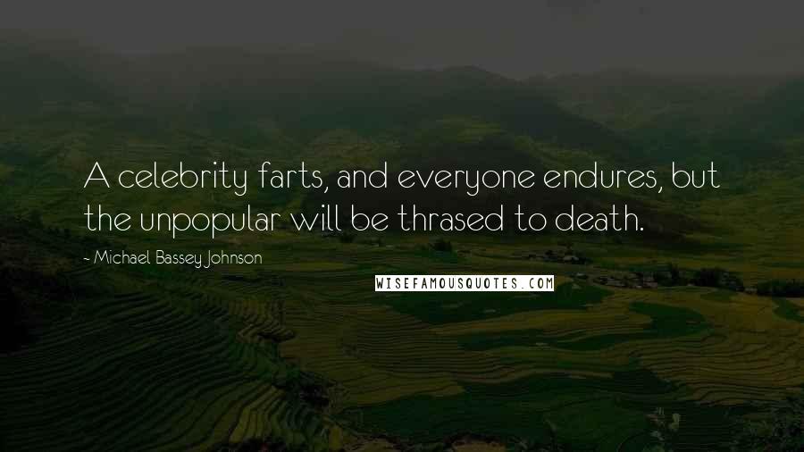 Michael Bassey Johnson Quotes: A celebrity farts, and everyone endures, but the unpopular will be thrased to death.