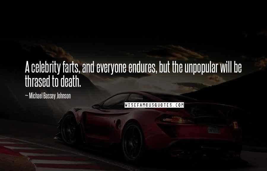 Michael Bassey Johnson Quotes: A celebrity farts, and everyone endures, but the unpopular will be thrased to death.