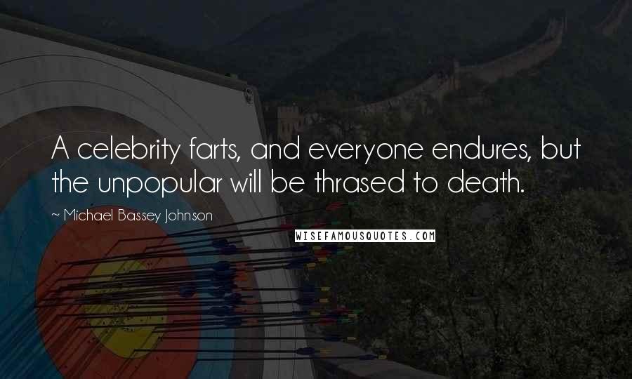 Michael Bassey Johnson Quotes: A celebrity farts, and everyone endures, but the unpopular will be thrased to death.