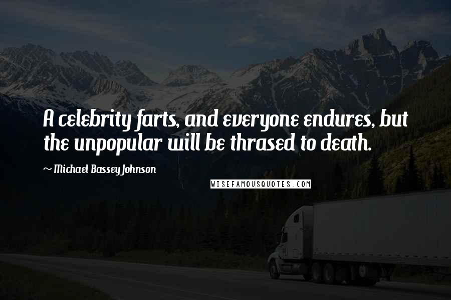 Michael Bassey Johnson Quotes: A celebrity farts, and everyone endures, but the unpopular will be thrased to death.