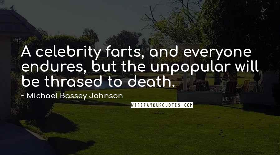 Michael Bassey Johnson Quotes: A celebrity farts, and everyone endures, but the unpopular will be thrased to death.