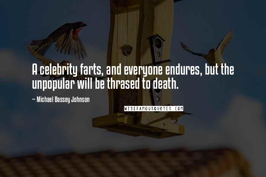 Michael Bassey Johnson Quotes: A celebrity farts, and everyone endures, but the unpopular will be thrased to death.