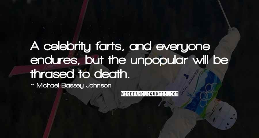 Michael Bassey Johnson Quotes: A celebrity farts, and everyone endures, but the unpopular will be thrased to death.