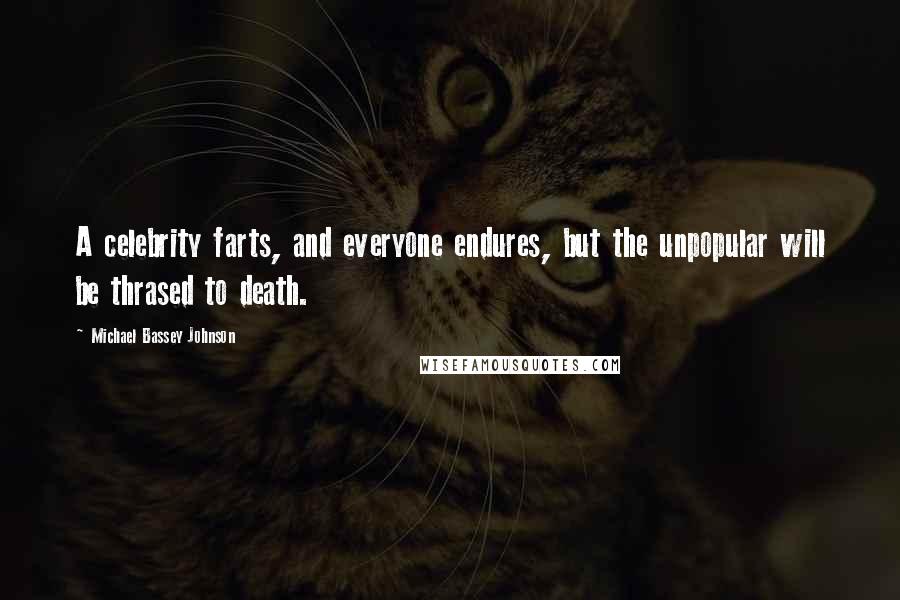 Michael Bassey Johnson Quotes: A celebrity farts, and everyone endures, but the unpopular will be thrased to death.