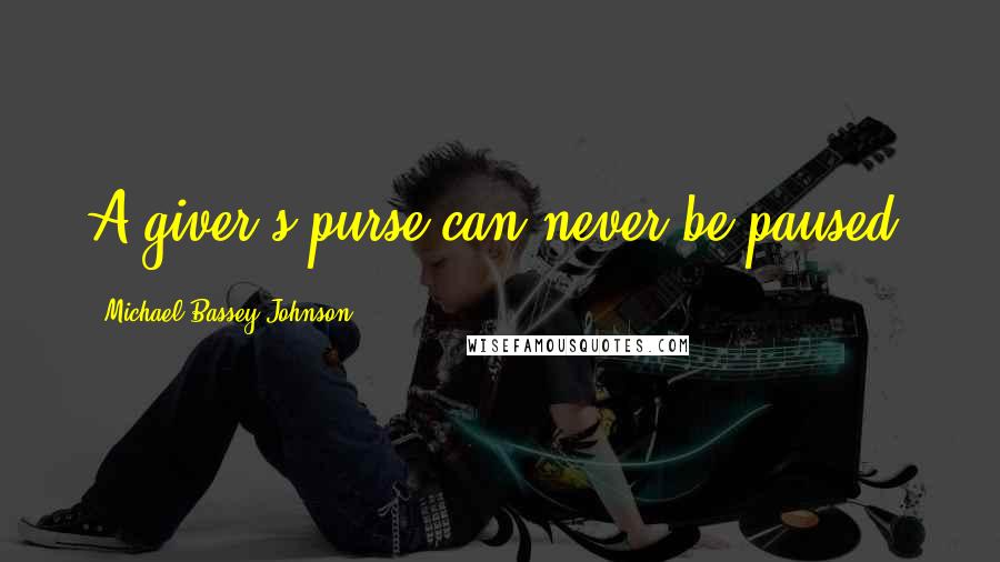 Michael Bassey Johnson Quotes: A giver's purse can never be paused.