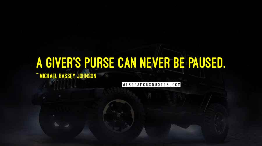 Michael Bassey Johnson Quotes: A giver's purse can never be paused.