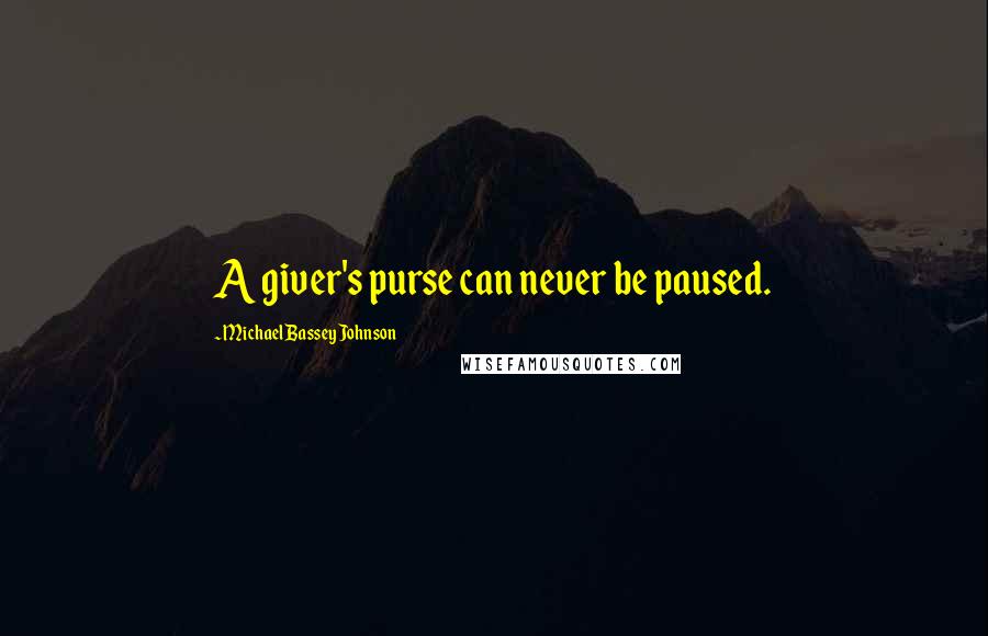 Michael Bassey Johnson Quotes: A giver's purse can never be paused.