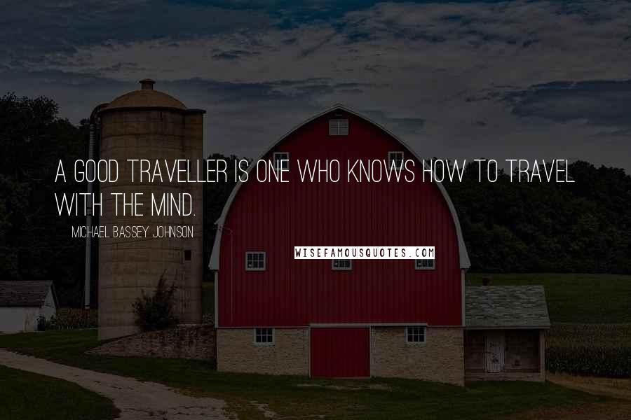 Michael Bassey Johnson Quotes: A good traveller is one who knows how to travel with the mind.