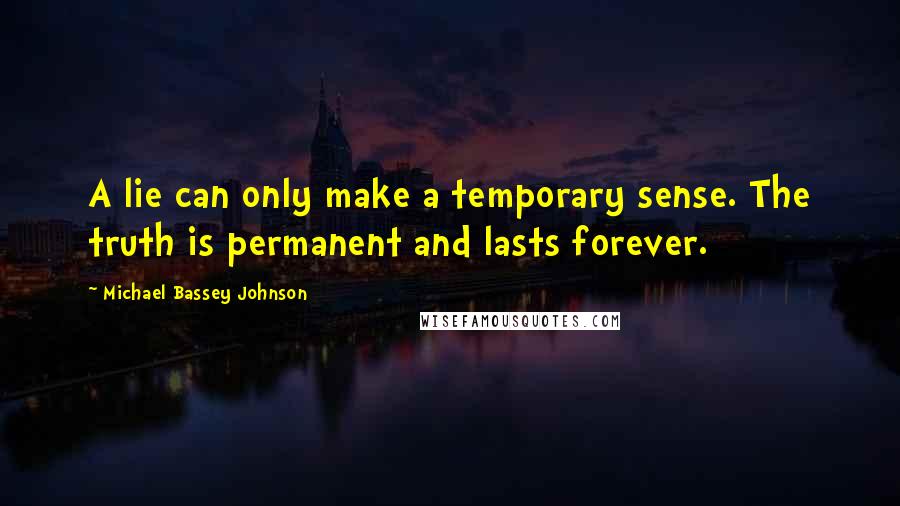 Michael Bassey Johnson Quotes: A lie can only make a temporary sense. The truth is permanent and lasts forever.