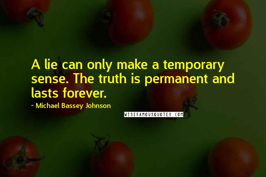 Michael Bassey Johnson Quotes: A lie can only make a temporary sense. The truth is permanent and lasts forever.