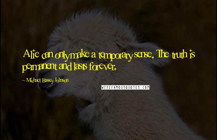 Michael Bassey Johnson Quotes: A lie can only make a temporary sense. The truth is permanent and lasts forever.