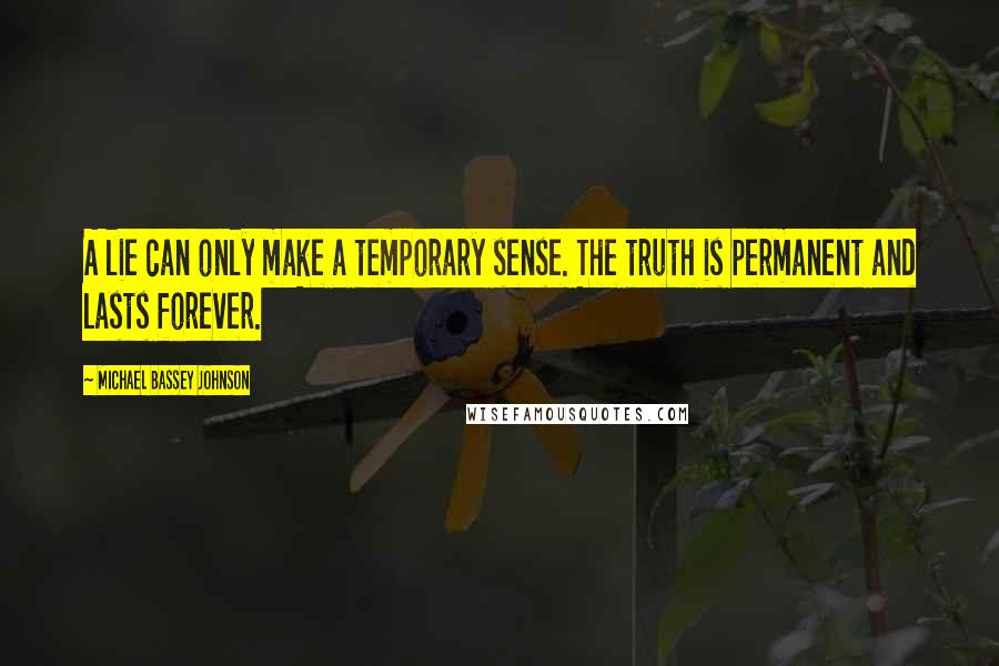 Michael Bassey Johnson Quotes: A lie can only make a temporary sense. The truth is permanent and lasts forever.