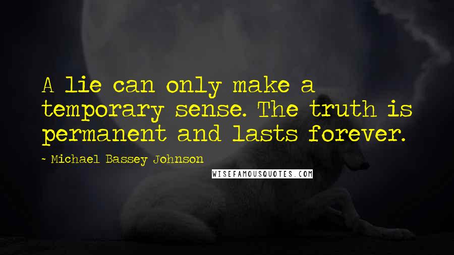 Michael Bassey Johnson Quotes: A lie can only make a temporary sense. The truth is permanent and lasts forever.