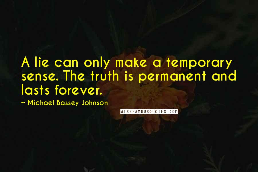 Michael Bassey Johnson Quotes: A lie can only make a temporary sense. The truth is permanent and lasts forever.