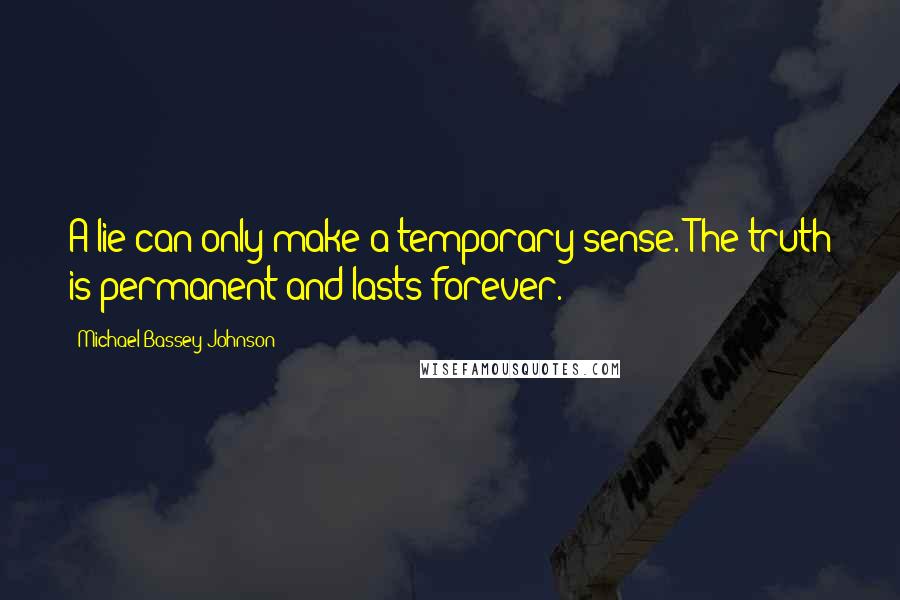 Michael Bassey Johnson Quotes: A lie can only make a temporary sense. The truth is permanent and lasts forever.