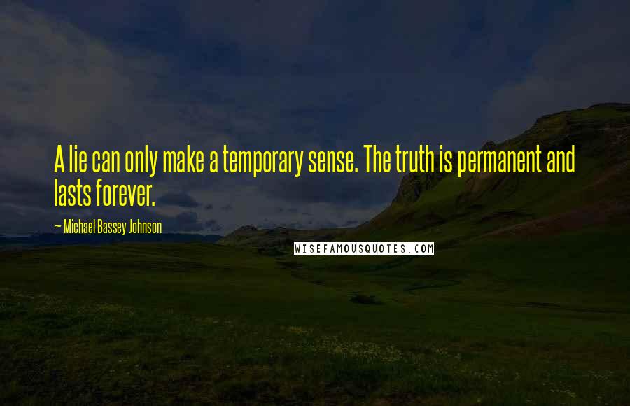 Michael Bassey Johnson Quotes: A lie can only make a temporary sense. The truth is permanent and lasts forever.