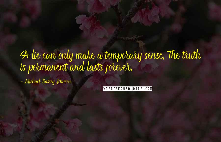 Michael Bassey Johnson Quotes: A lie can only make a temporary sense. The truth is permanent and lasts forever.