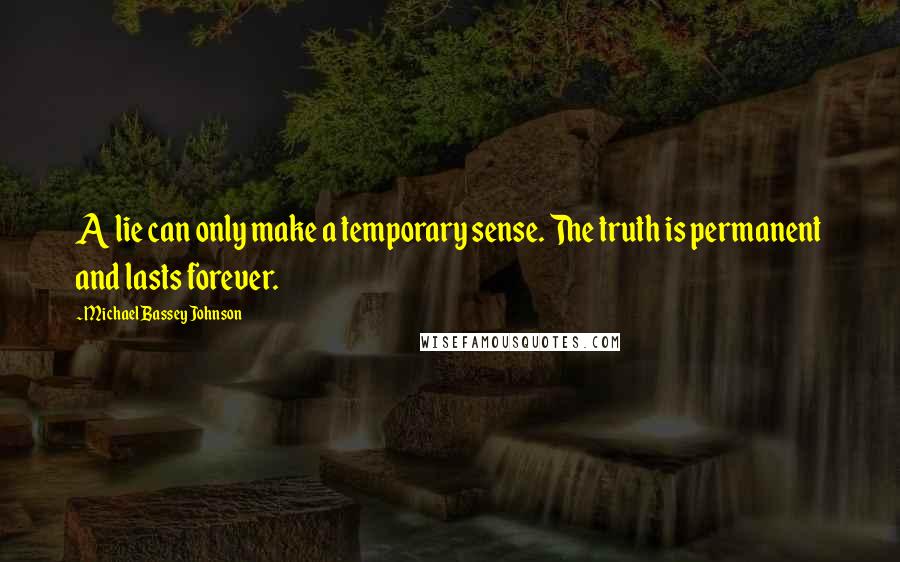 Michael Bassey Johnson Quotes: A lie can only make a temporary sense. The truth is permanent and lasts forever.