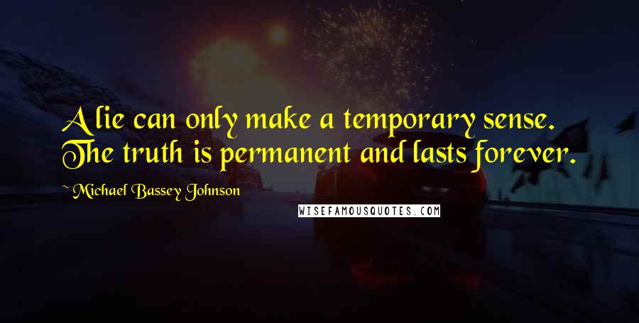 Michael Bassey Johnson Quotes: A lie can only make a temporary sense. The truth is permanent and lasts forever.