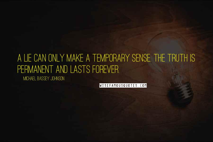 Michael Bassey Johnson Quotes: A lie can only make a temporary sense. The truth is permanent and lasts forever.