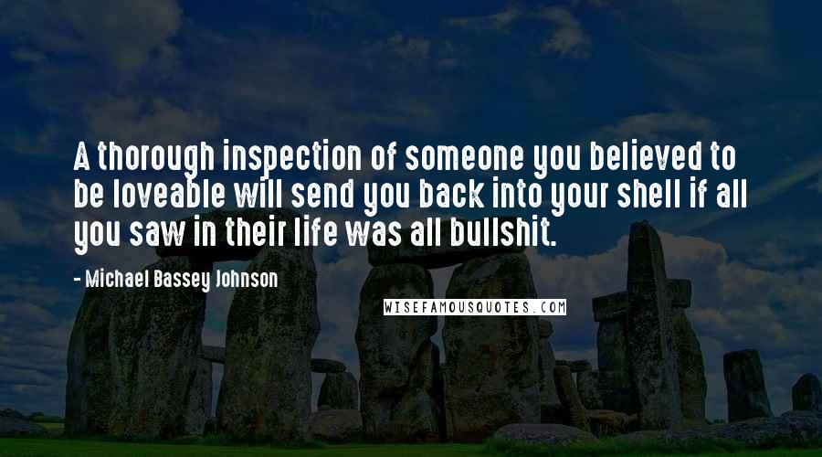 Michael Bassey Johnson Quotes: A thorough inspection of someone you believed to be loveable will send you back into your shell if all you saw in their life was all bullshit.