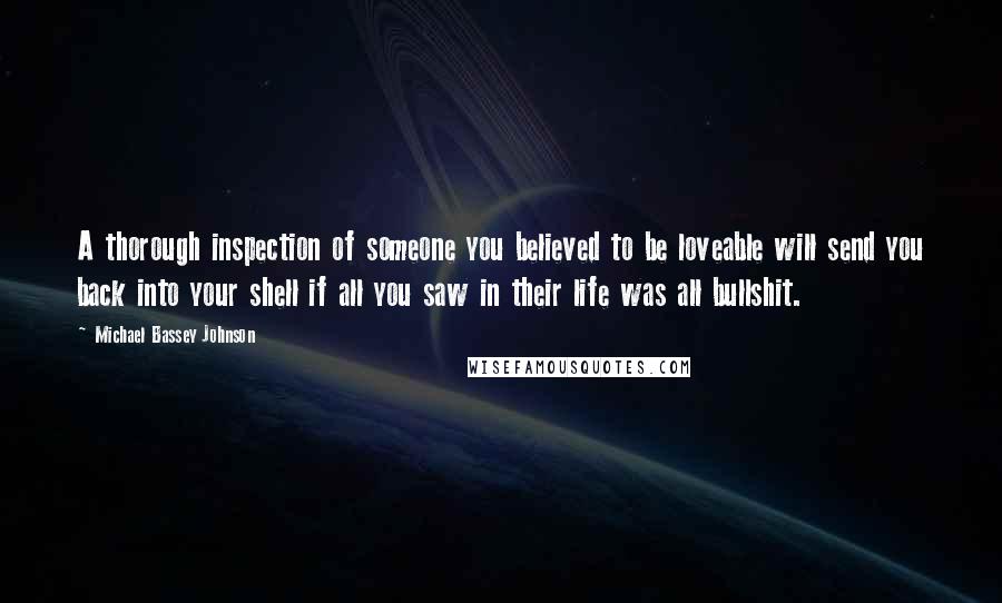 Michael Bassey Johnson Quotes: A thorough inspection of someone you believed to be loveable will send you back into your shell if all you saw in their life was all bullshit.