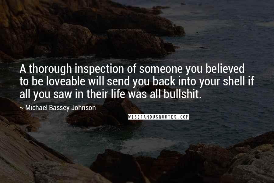 Michael Bassey Johnson Quotes: A thorough inspection of someone you believed to be loveable will send you back into your shell if all you saw in their life was all bullshit.