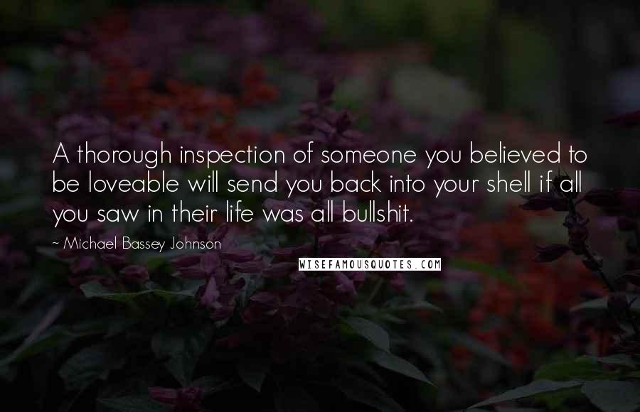 Michael Bassey Johnson Quotes: A thorough inspection of someone you believed to be loveable will send you back into your shell if all you saw in their life was all bullshit.