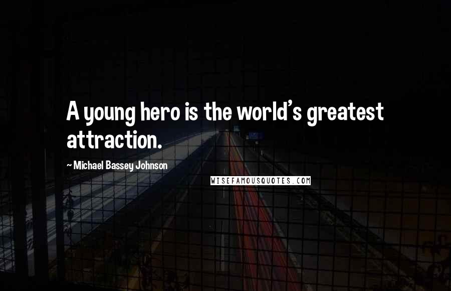 Michael Bassey Johnson Quotes: A young hero is the world's greatest attraction.