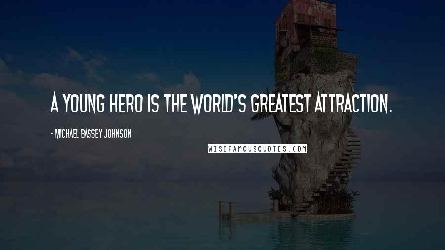 Michael Bassey Johnson Quotes: A young hero is the world's greatest attraction.