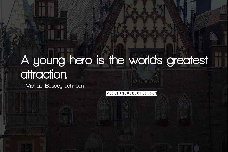 Michael Bassey Johnson Quotes: A young hero is the world's greatest attraction.