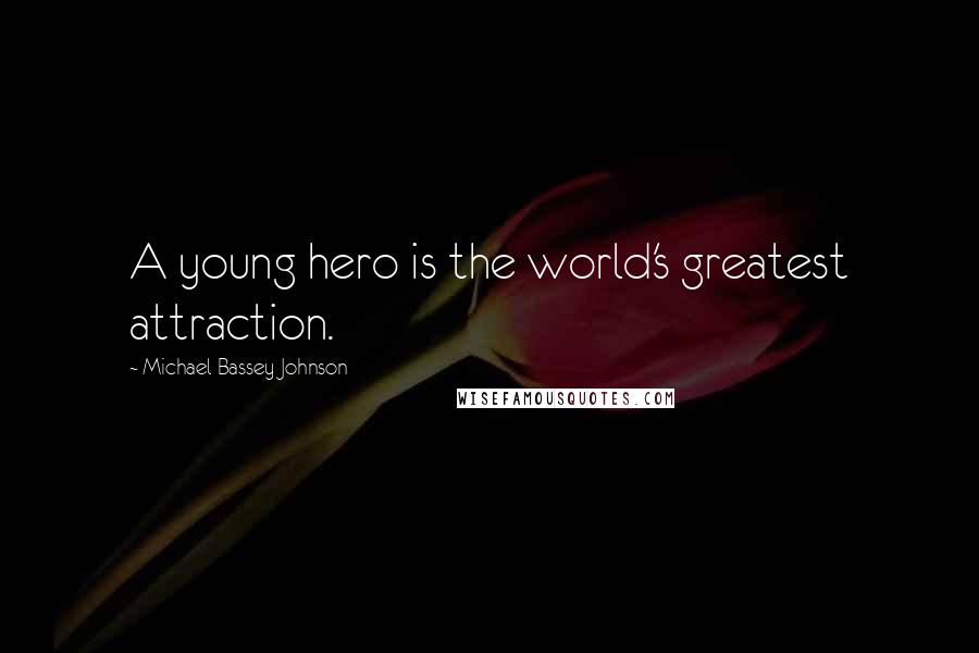 Michael Bassey Johnson Quotes: A young hero is the world's greatest attraction.