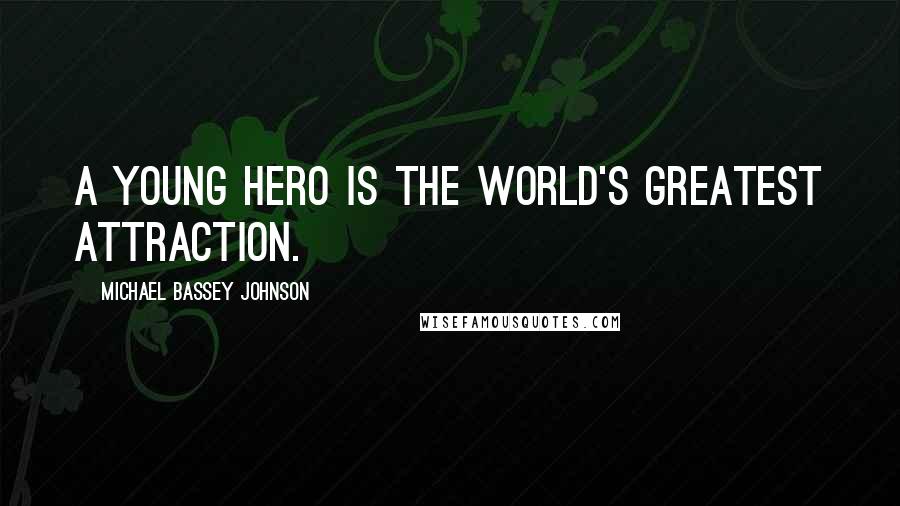 Michael Bassey Johnson Quotes: A young hero is the world's greatest attraction.