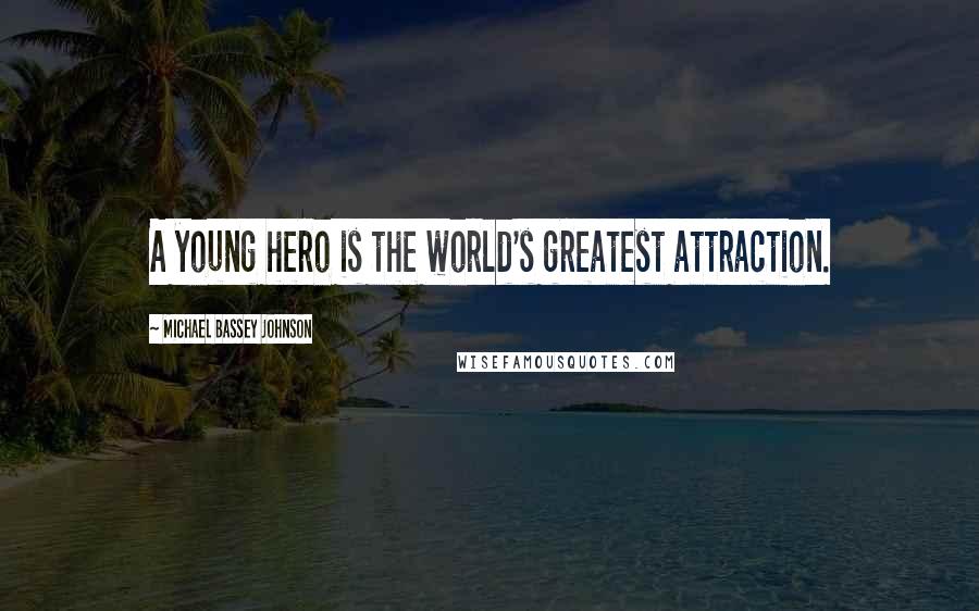 Michael Bassey Johnson Quotes: A young hero is the world's greatest attraction.